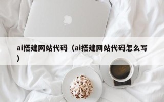 黄南ai搭建网站代码（ai搭建网站代码怎么写）