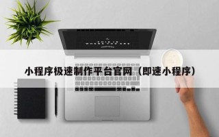 黄南小程序极速制作平台官网（即速小程序）