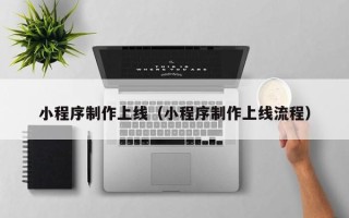 黄南小程序制作上线（小程序制作上线流程）