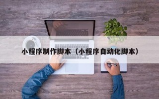 黄南小程序制作脚本（小程序自动化脚本）