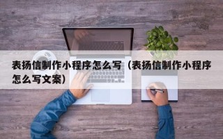 黄南表扬信制作小程序怎么写（表扬信制作小程序怎么写文案）