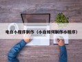 黄南电白小程序制作（小白如何制作小程序）
