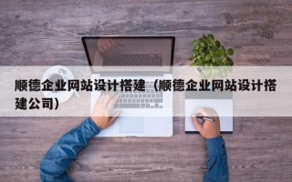 黄南顺德企业网站设计搭建（顺德企业网站设计搭建公司）
