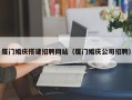 黄南厦门婚庆搭建招聘网站（厦门婚庆公司招聘）