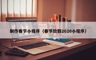 黄南制作春节小程序（春节放假2020小程序）