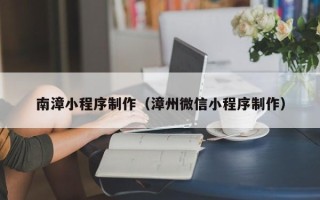 黄南南漳小程序制作（漳州微信小程序制作）