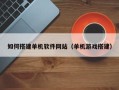 黄南如何搭建单机软件网站（单机游戏搭建）