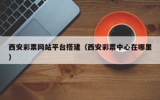 黄南西安彩票网站平台搭建（西安彩票中心在哪里）