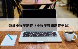 黄南范县小程序制作（小程序在线制作平台）