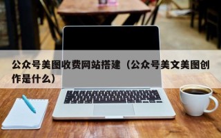 黄南公众号美图收费网站搭建（公众号美文美图创作是什么）