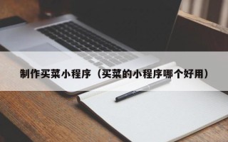 黄南制作买菜小程序（买菜的小程序哪个好用）