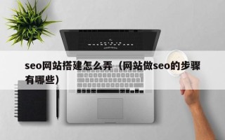 黄南seo网站搭建怎么弄（网站做seo的步骤有哪些）