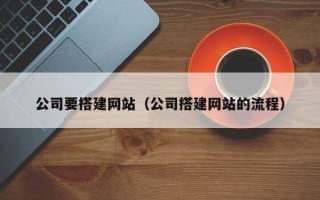 黄南公司要搭建网站（公司搭建网站的流程）